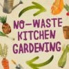 No Waste Kitchen Gardening